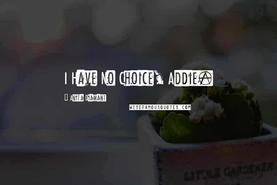 Anita Diamant Quotes: I Have No Choice, Addie.