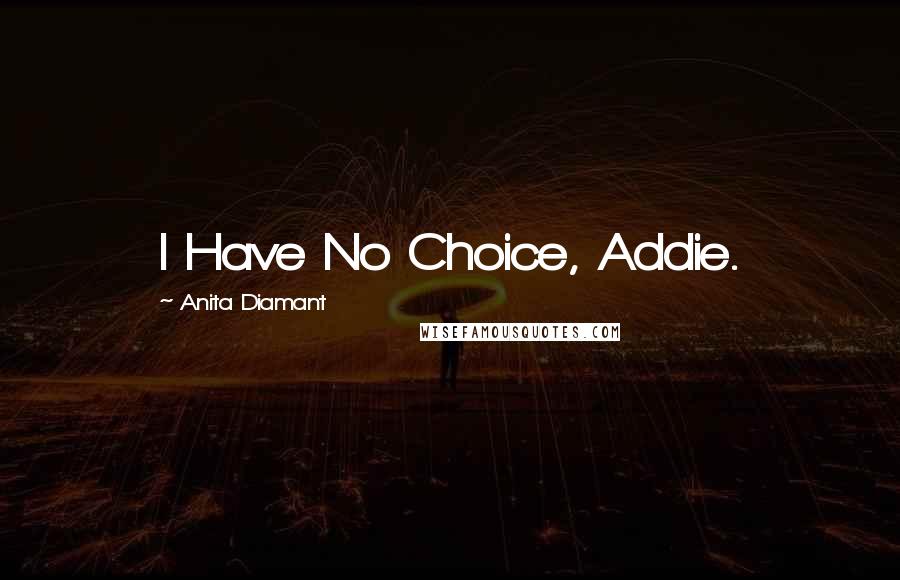 Anita Diamant Quotes: I Have No Choice, Addie.