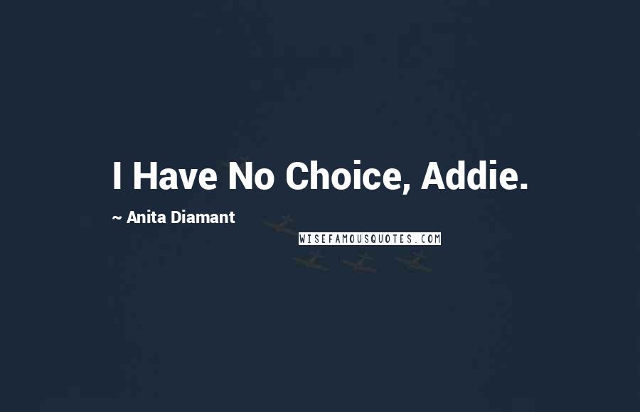 Anita Diamant Quotes: I Have No Choice, Addie.