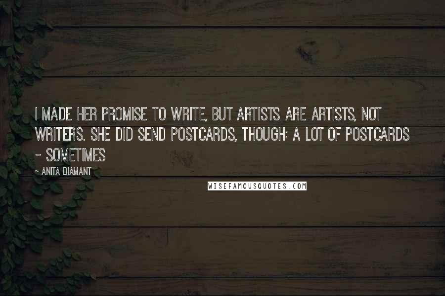 Anita Diamant Quotes: I made her promise to write, but artists are artists, not writers. She did send postcards, though: a lot of postcards - sometimes