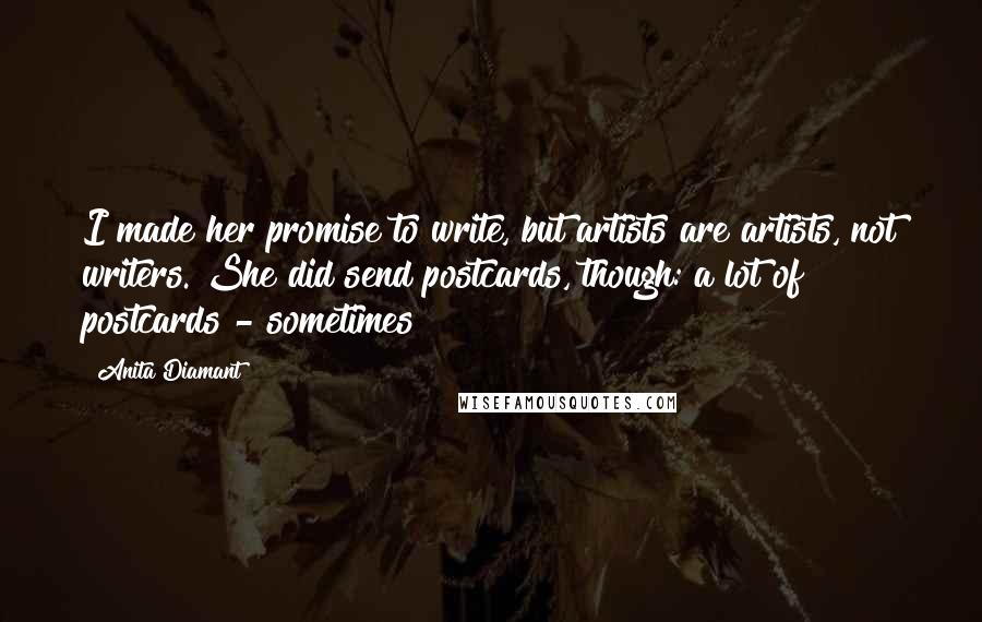 Anita Diamant Quotes: I made her promise to write, but artists are artists, not writers. She did send postcards, though: a lot of postcards - sometimes