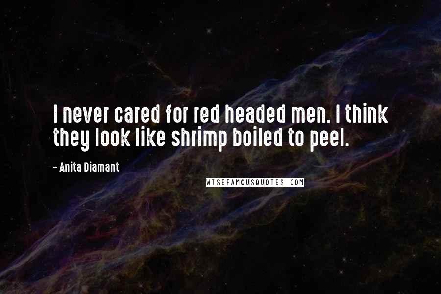 Anita Diamant Quotes: I never cared for red headed men. I think they look like shrimp boiled to peel.