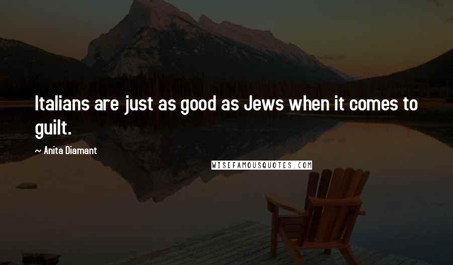 Anita Diamant Quotes: Italians are just as good as Jews when it comes to guilt.