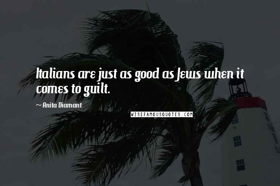 Anita Diamant Quotes: Italians are just as good as Jews when it comes to guilt.