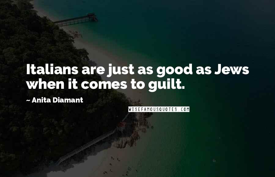Anita Diamant Quotes: Italians are just as good as Jews when it comes to guilt.