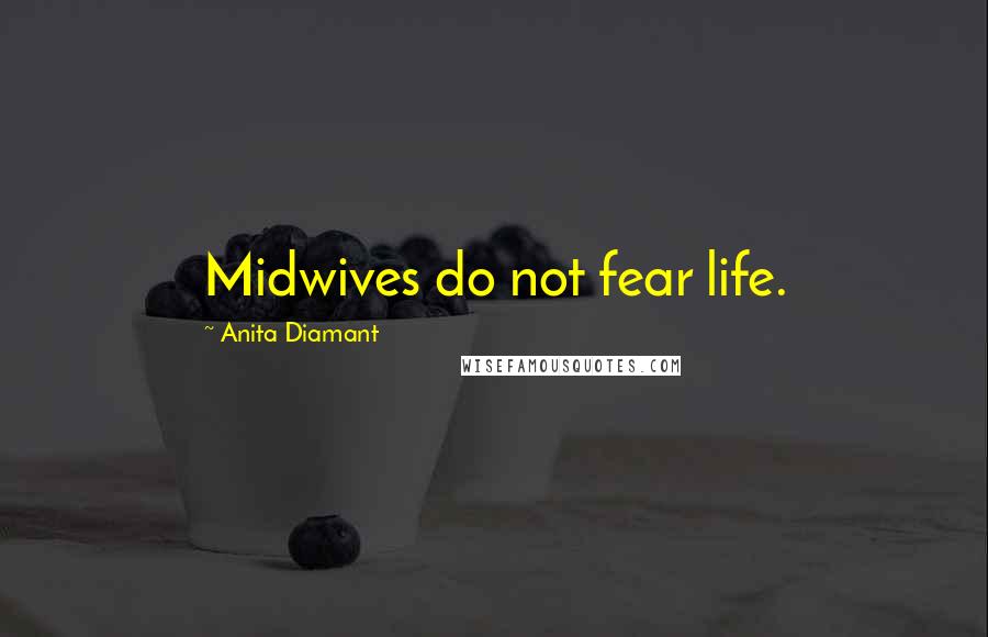 Anita Diamant Quotes: Midwives do not fear life.