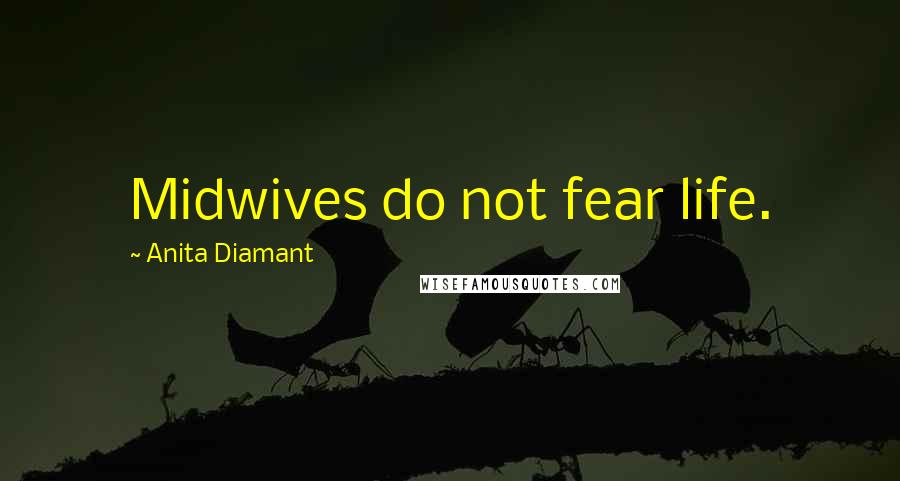 Anita Diamant Quotes: Midwives do not fear life.