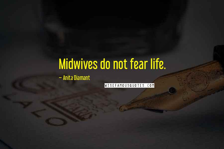 Anita Diamant Quotes: Midwives do not fear life.