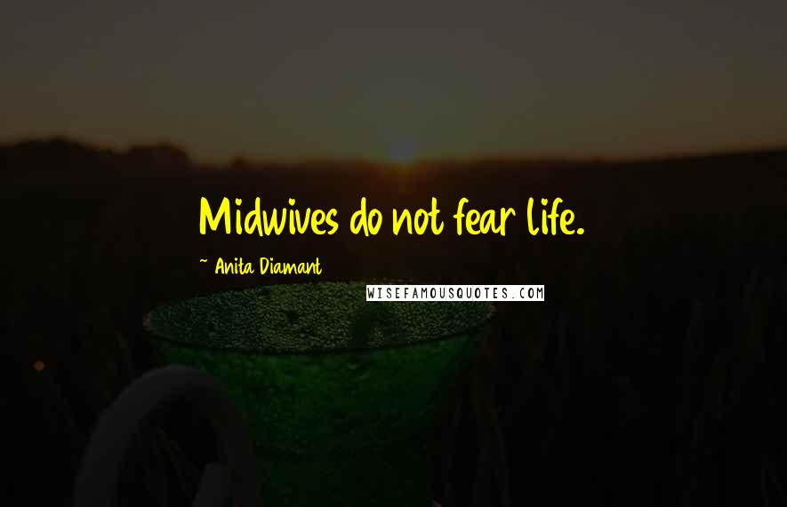 Anita Diamant Quotes: Midwives do not fear life.