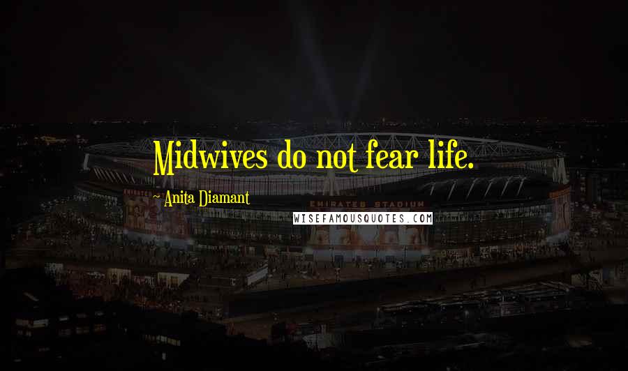 Anita Diamant Quotes: Midwives do not fear life.