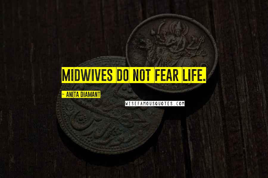 Anita Diamant Quotes: Midwives do not fear life.