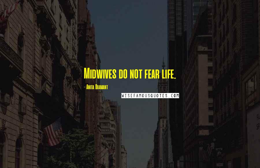 Anita Diamant Quotes: Midwives do not fear life.