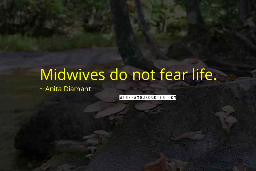 Anita Diamant Quotes: Midwives do not fear life.