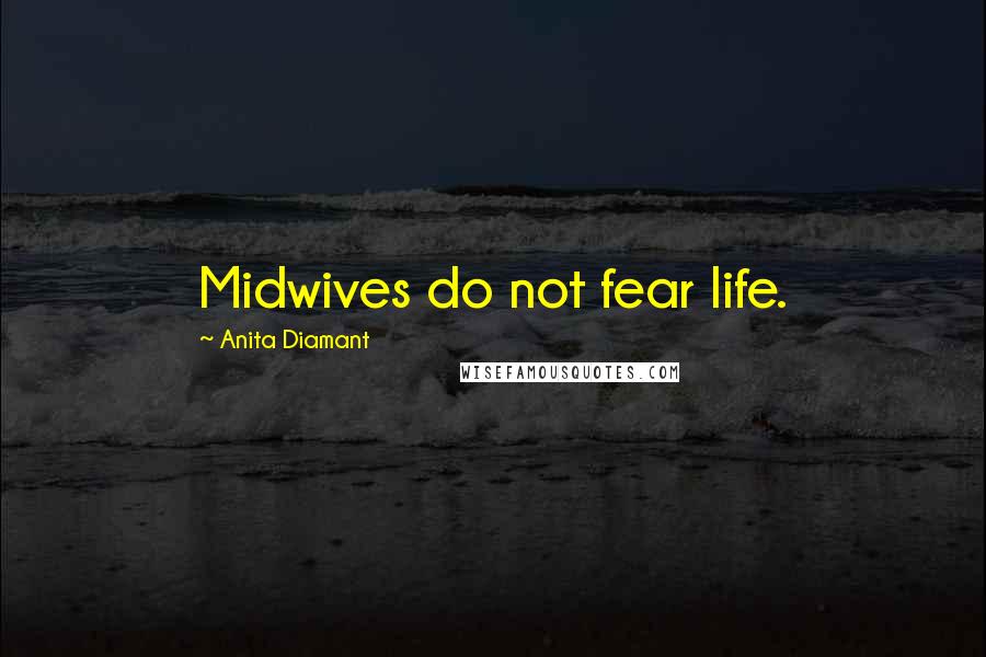 Anita Diamant Quotes: Midwives do not fear life.