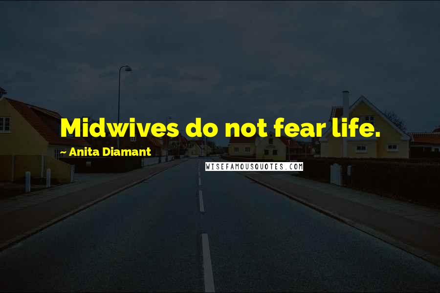 Anita Diamant Quotes: Midwives do not fear life.