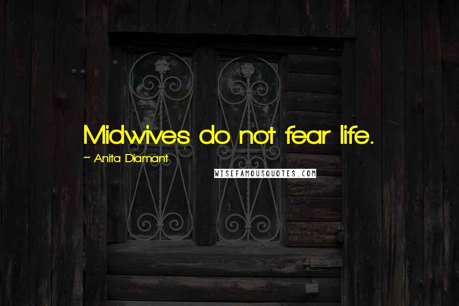 Anita Diamant Quotes: Midwives do not fear life.