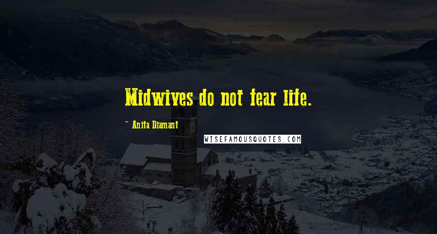 Anita Diamant Quotes: Midwives do not fear life.