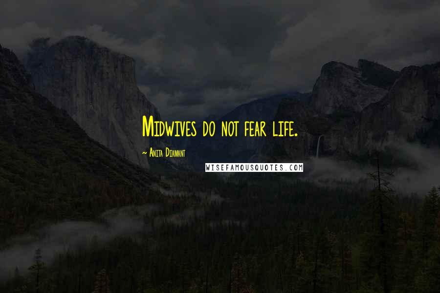 Anita Diamant Quotes: Midwives do not fear life.