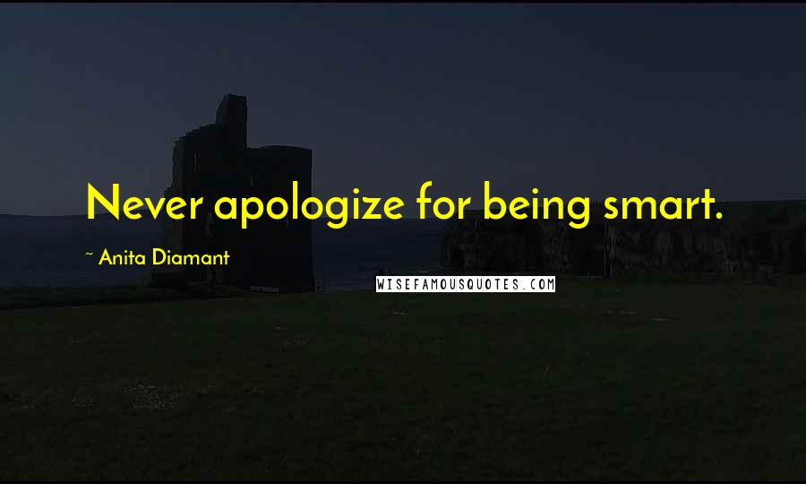 Anita Diamant Quotes: Never apologize for being smart.