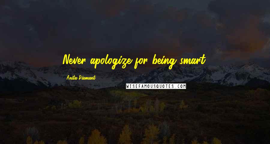 Anita Diamant Quotes: Never apologize for being smart.