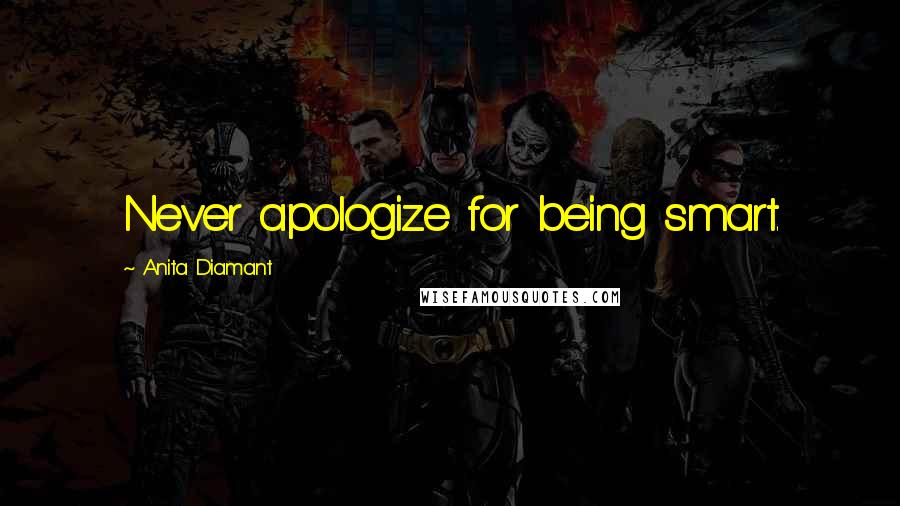 Anita Diamant Quotes: Never apologize for being smart.