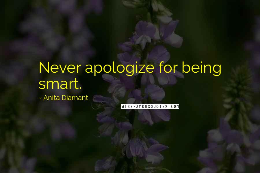 Anita Diamant Quotes: Never apologize for being smart.