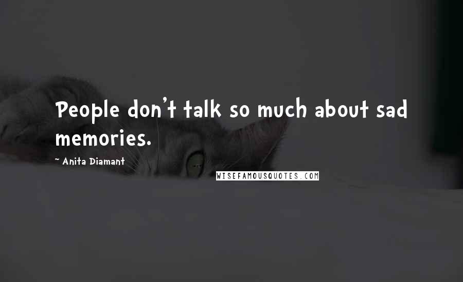 Anita Diamant Quotes: People don't talk so much about sad memories.