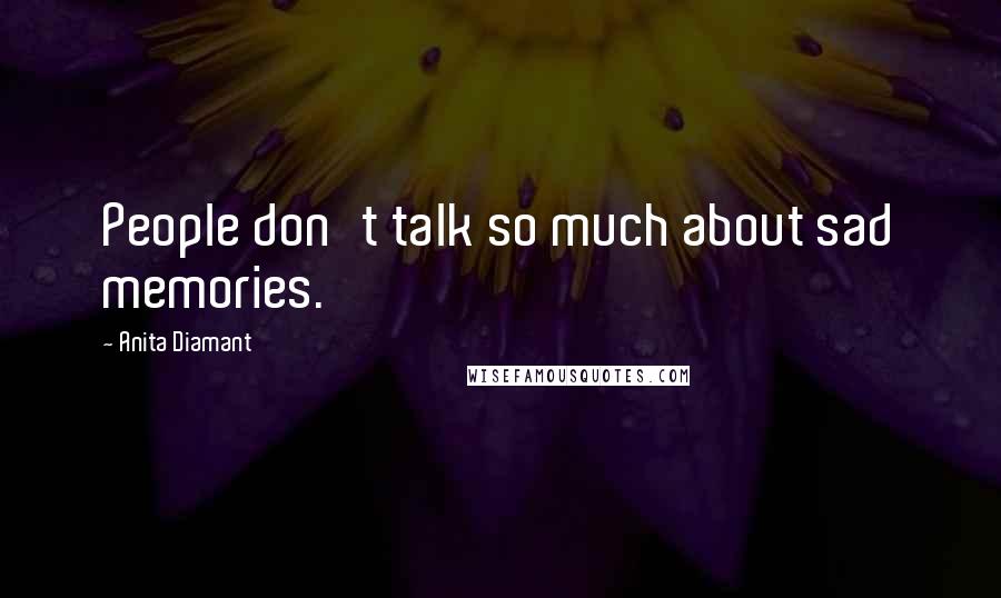 Anita Diamant Quotes: People don't talk so much about sad memories.