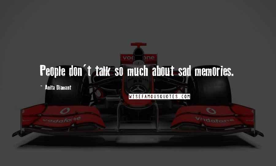 Anita Diamant Quotes: People don't talk so much about sad memories.
