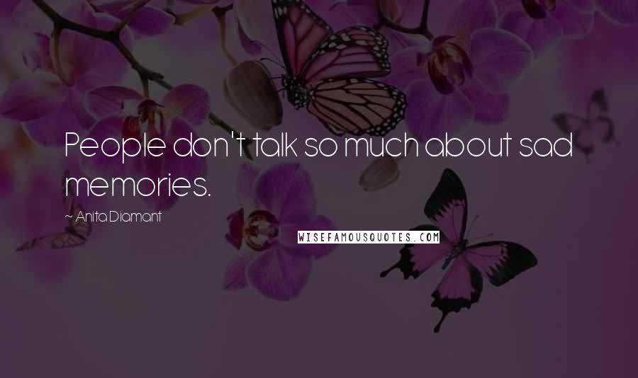 Anita Diamant Quotes: People don't talk so much about sad memories.