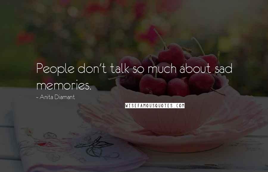 Anita Diamant Quotes: People don't talk so much about sad memories.