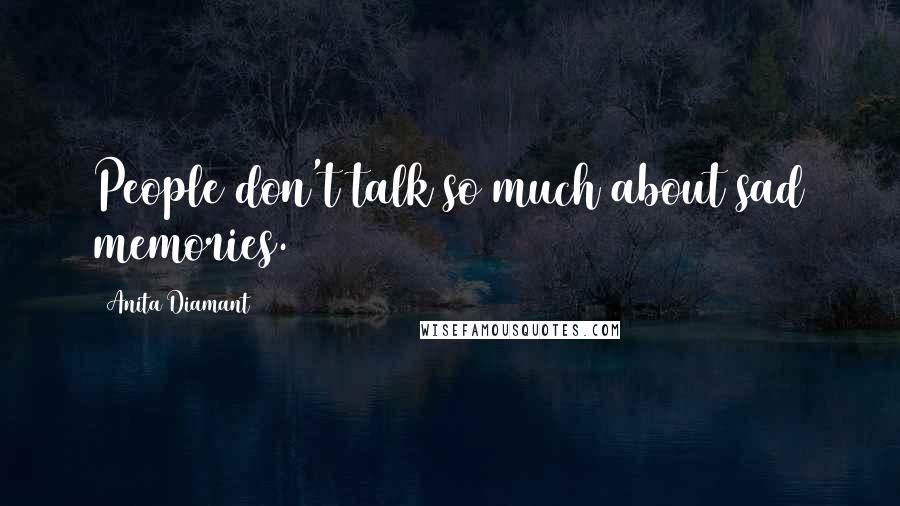Anita Diamant Quotes: People don't talk so much about sad memories.