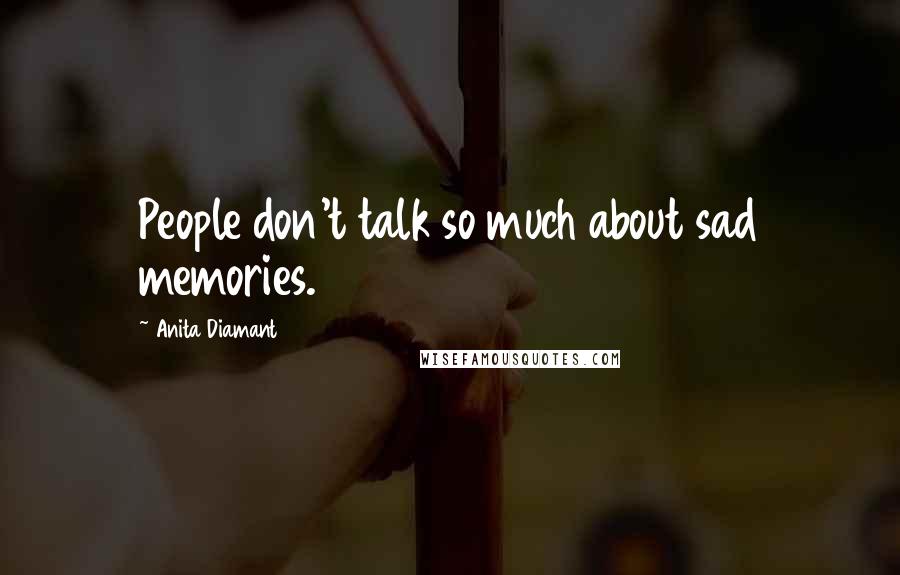 Anita Diamant Quotes: People don't talk so much about sad memories.