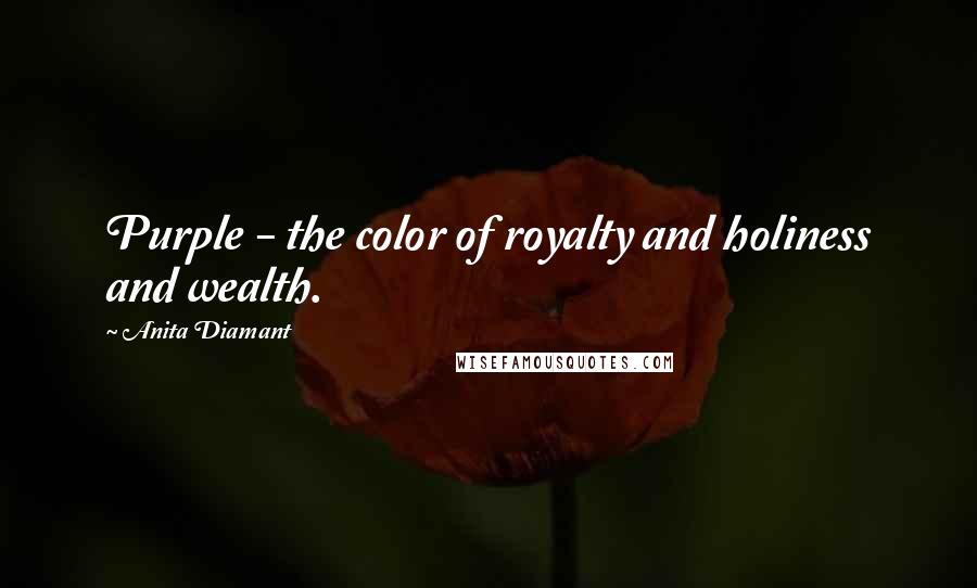 Anita Diamant Quotes: Purple - the color of royalty and holiness and wealth.