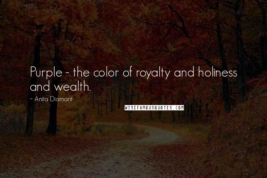 Anita Diamant Quotes: Purple - the color of royalty and holiness and wealth.