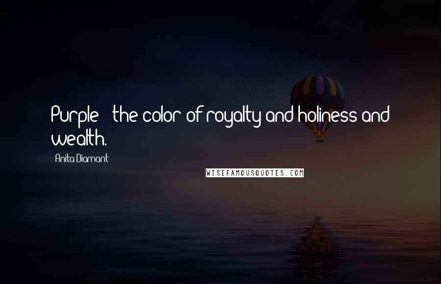 Anita Diamant Quotes: Purple - the color of royalty and holiness and wealth.