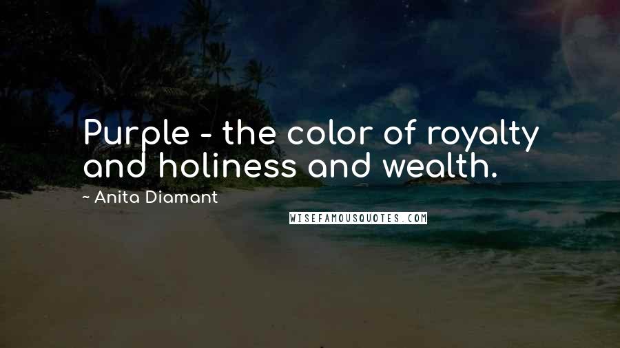 Anita Diamant Quotes: Purple - the color of royalty and holiness and wealth.