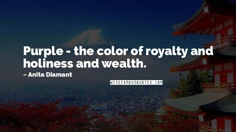 Anita Diamant Quotes: Purple - the color of royalty and holiness and wealth.