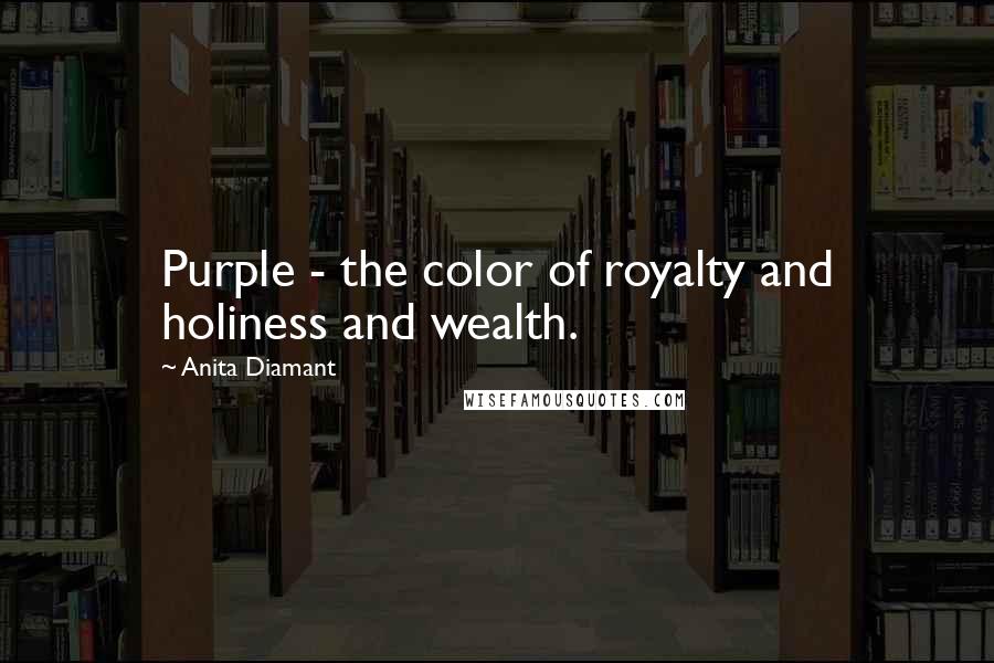 Anita Diamant Quotes: Purple - the color of royalty and holiness and wealth.