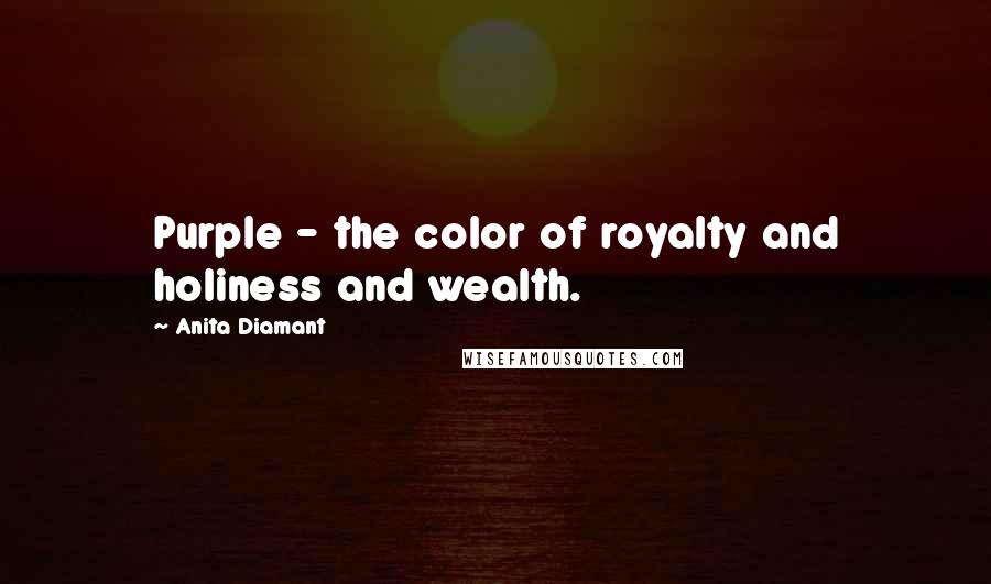 Anita Diamant Quotes: Purple - the color of royalty and holiness and wealth.