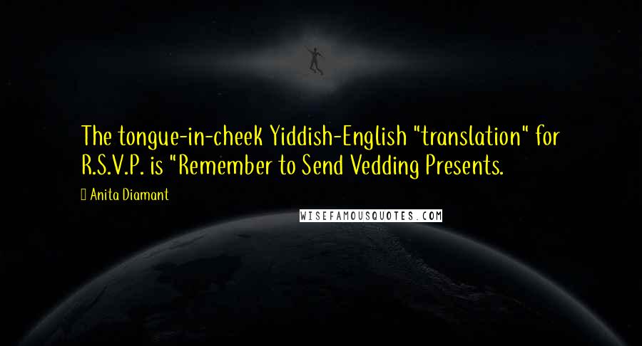 Anita Diamant Quotes: The tongue-in-cheek Yiddish-English "translation" for R.S.V.P. is "Remember to Send Vedding Presents.