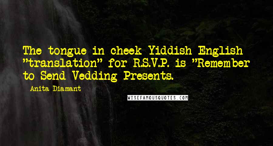 Anita Diamant Quotes: The tongue-in-cheek Yiddish-English "translation" for R.S.V.P. is "Remember to Send Vedding Presents.