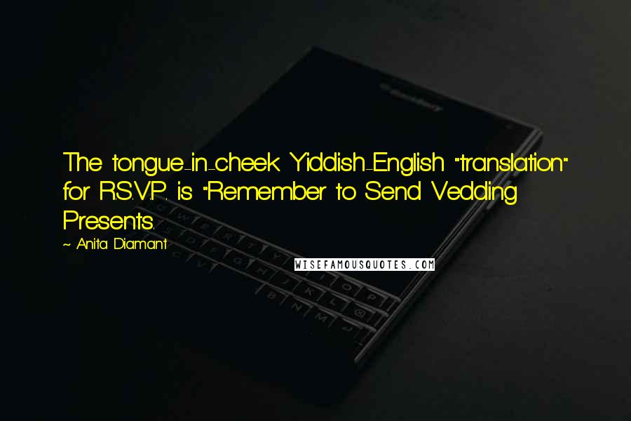 Anita Diamant Quotes: The tongue-in-cheek Yiddish-English "translation" for R.S.V.P. is "Remember to Send Vedding Presents.