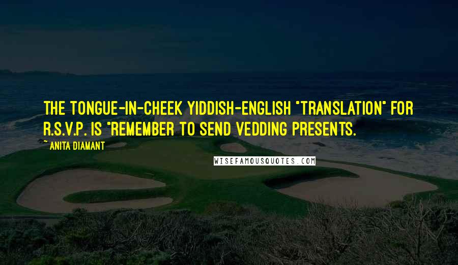 Anita Diamant Quotes: The tongue-in-cheek Yiddish-English "translation" for R.S.V.P. is "Remember to Send Vedding Presents.