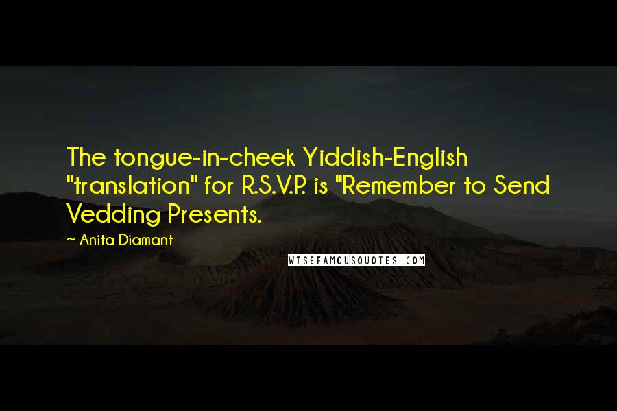 Anita Diamant Quotes: The tongue-in-cheek Yiddish-English "translation" for R.S.V.P. is "Remember to Send Vedding Presents.