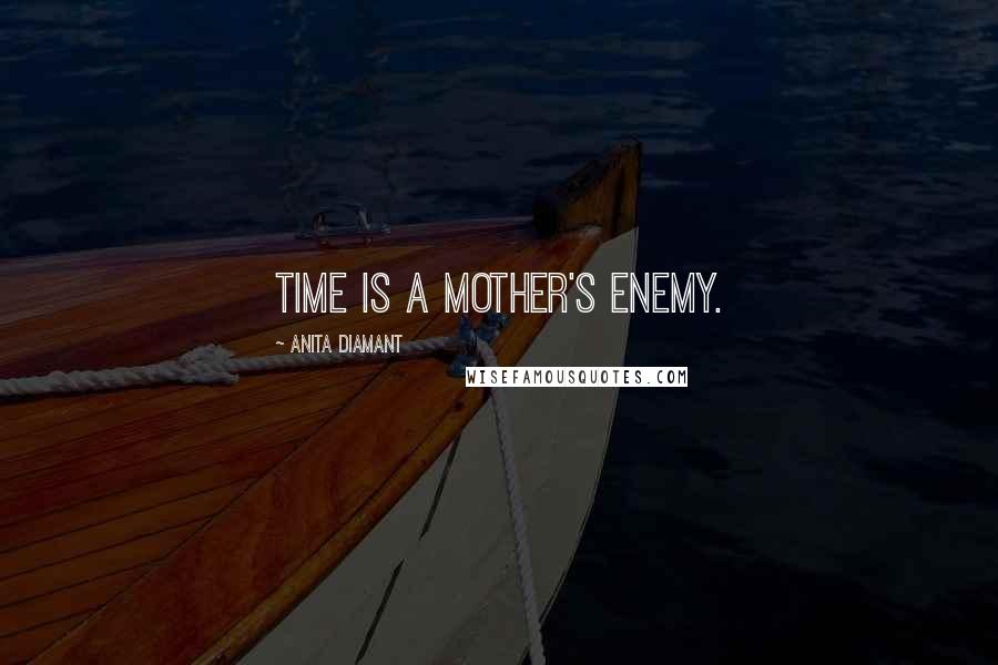 Anita Diamant Quotes: Time is a mother's enemy.