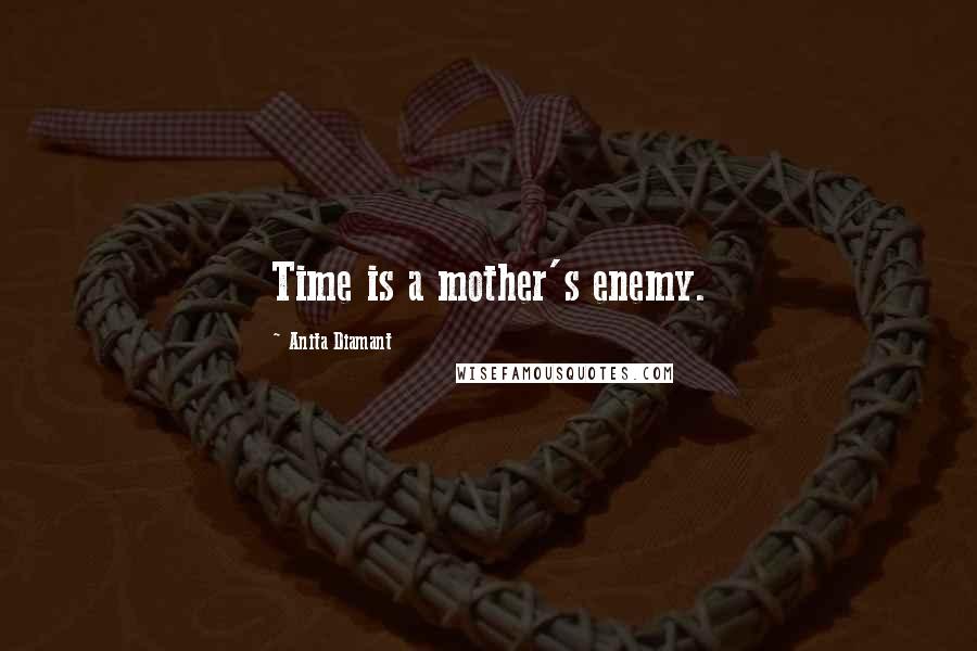 Anita Diamant Quotes: Time is a mother's enemy.