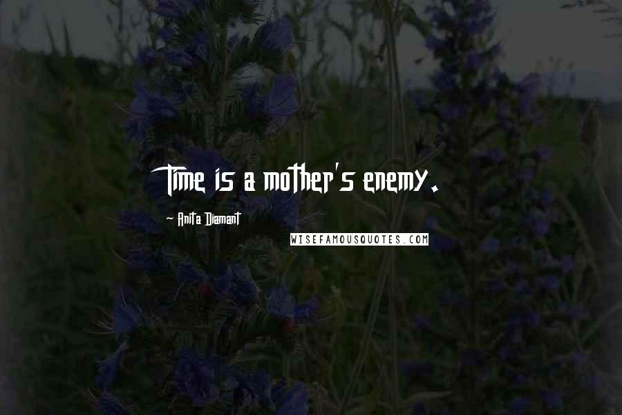 Anita Diamant Quotes: Time is a mother's enemy.