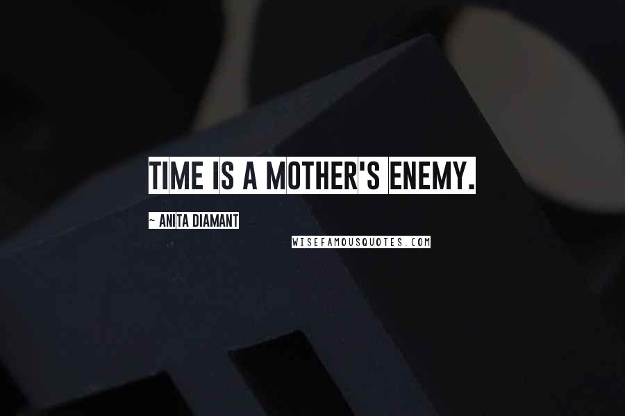 Anita Diamant Quotes: Time is a mother's enemy.