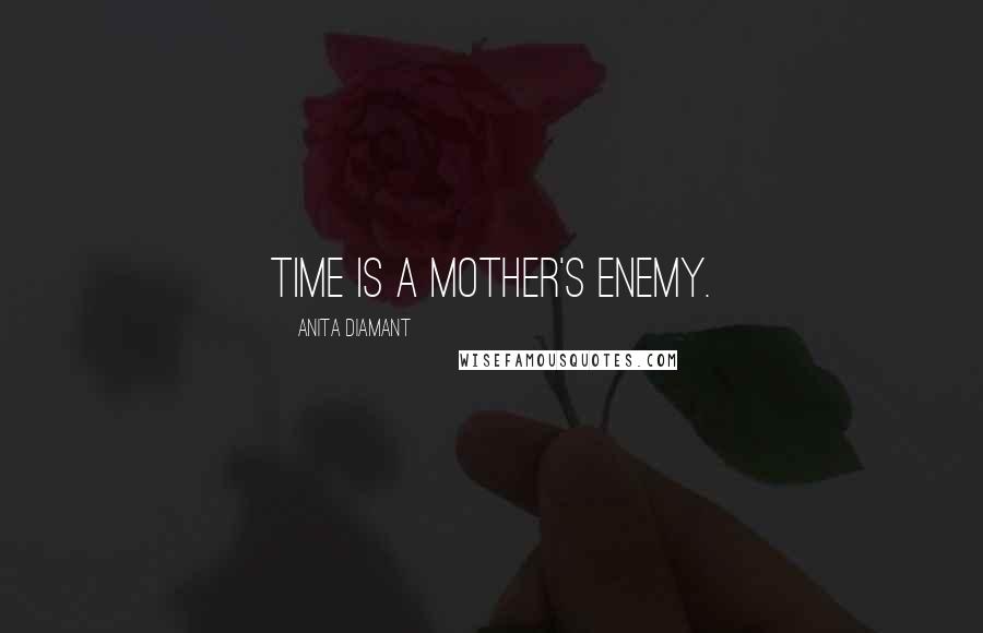 Anita Diamant Quotes: Time is a mother's enemy.